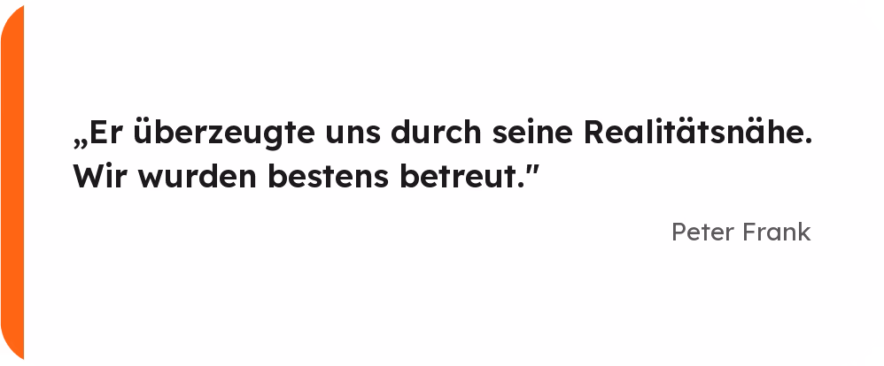 Kundenstimme von Peter Frank: Er überzeugte uns durch seine Realitätsnähe. Wir wurden bestens betreut.